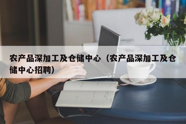 买球-农产品深加工及仓储中心（农产品深加工及仓储中心招聘）